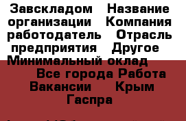 Завскладом › Название организации ­ Компания-работодатель › Отрасль предприятия ­ Другое › Минимальный оклад ­ 33 000 - Все города Работа » Вакансии   . Крым,Гаспра